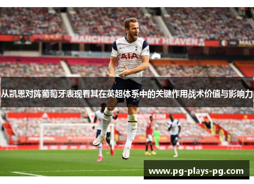 从凯恩对阵葡萄牙表现看其在英超体系中的关键作用战术价值与影响力 从凯恩对阵葡萄牙表现看其在英超体系中的关键作用战术价值与影响力