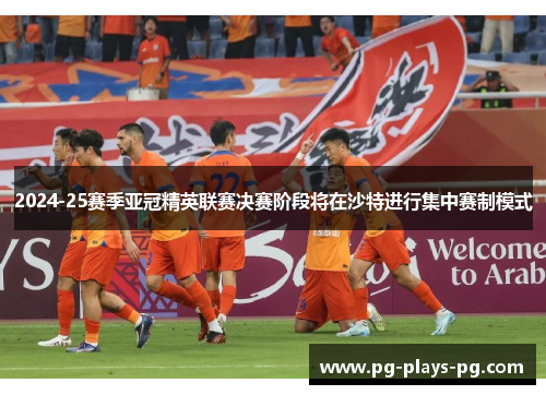 2024-25赛季亚冠精英联赛决赛阶段将在沙特进行集中赛制模式 2024-25赛季亚冠精英联赛决赛阶段将在沙特进行集中赛制模式