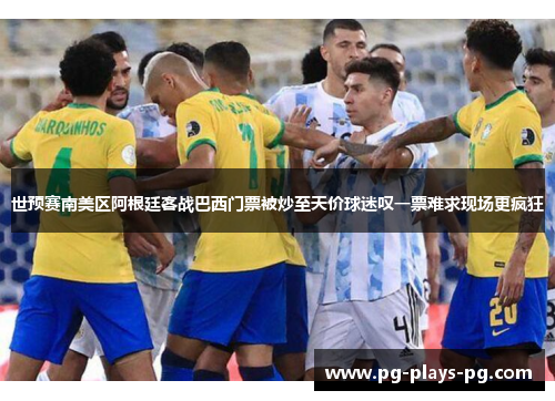 世预赛南美区阿根廷客战巴西门票被炒至天价球迷叹一票难求现场更疯狂 世预赛南美区阿根廷客战巴西门票被炒至天价球迷叹一票难求现场更疯狂