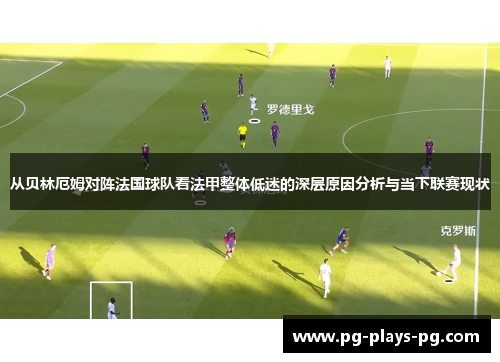 从贝林厄姆对阵法国球队看法甲整体低迷的深层原因分析与当下联赛现状