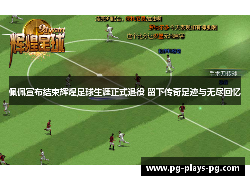 佩佩宣布结束辉煌足球生涯正式退役 留下传奇足迹与无尽回忆 佩佩宣布结束辉煌足球生涯正式退役 留下传奇足迹与无尽回忆