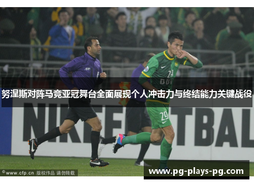 努涅斯对阵马竞亚冠舞台全面展现个人冲击力与终结能力关键战役 努涅斯对阵马竞亚冠舞台全面展现个人冲击力与终结能力关键战役