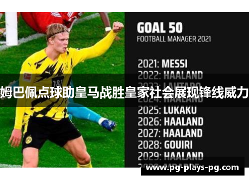 姆巴佩点球助皇马战胜皇家社会展现锋线威力 姆巴佩点球助皇马战胜皇家社会展现锋线威力