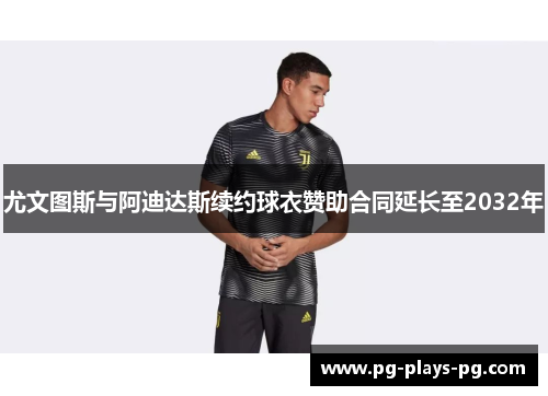 尤文图斯与阿迪达斯续约球衣赞助合同延长至2032年 尤文图斯与阿迪达斯续约球衣赞助合同延长至2032年