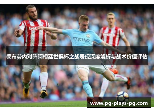 德布劳内对阵阿根廷世俱杯之战表现深度解析与战术价值评估