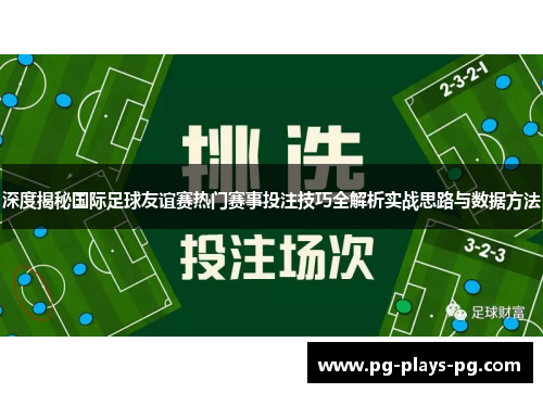 深度揭秘国际足球友谊赛热门赛事投注技巧全解析实战思路与数据方法