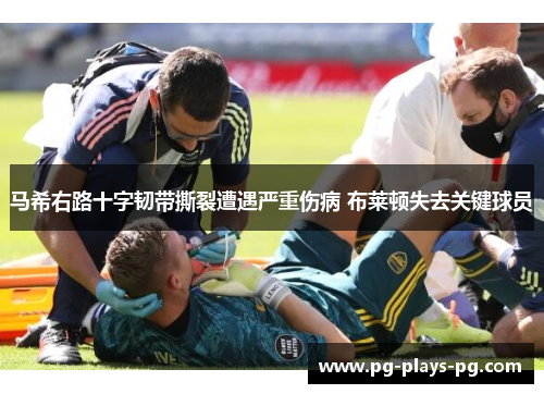 马希右路十字韧带撕裂遭遇严重伤病 布莱顿失去关键球员