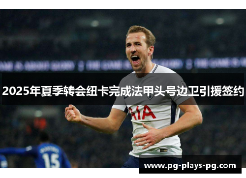 2025年夏季转会纽卡完成法甲头号边卫引援签约
