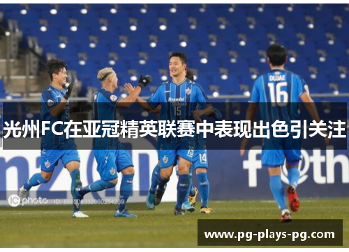 光州FC在亚冠精英联赛中表现出色引关注