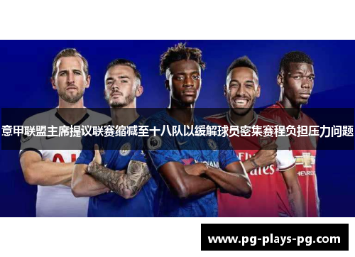 意甲联盟主席提议联赛缩减至十八队以缓解球员密集赛程负担压力问题 意甲联盟主席提议联赛缩减至十八队以缓解球员密集赛程负担压力问题