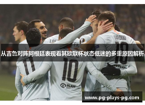 从吉鲁对阵阿根廷表现看其欧联杯状态低迷的多重原因解析 从吉鲁对阵阿根廷表现看其欧联杯状态低迷的多重原因解析